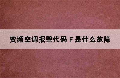 变频空调报警代码 F 是什么故障